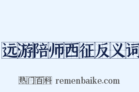 远游陪师西征反义词是什么意思的图片